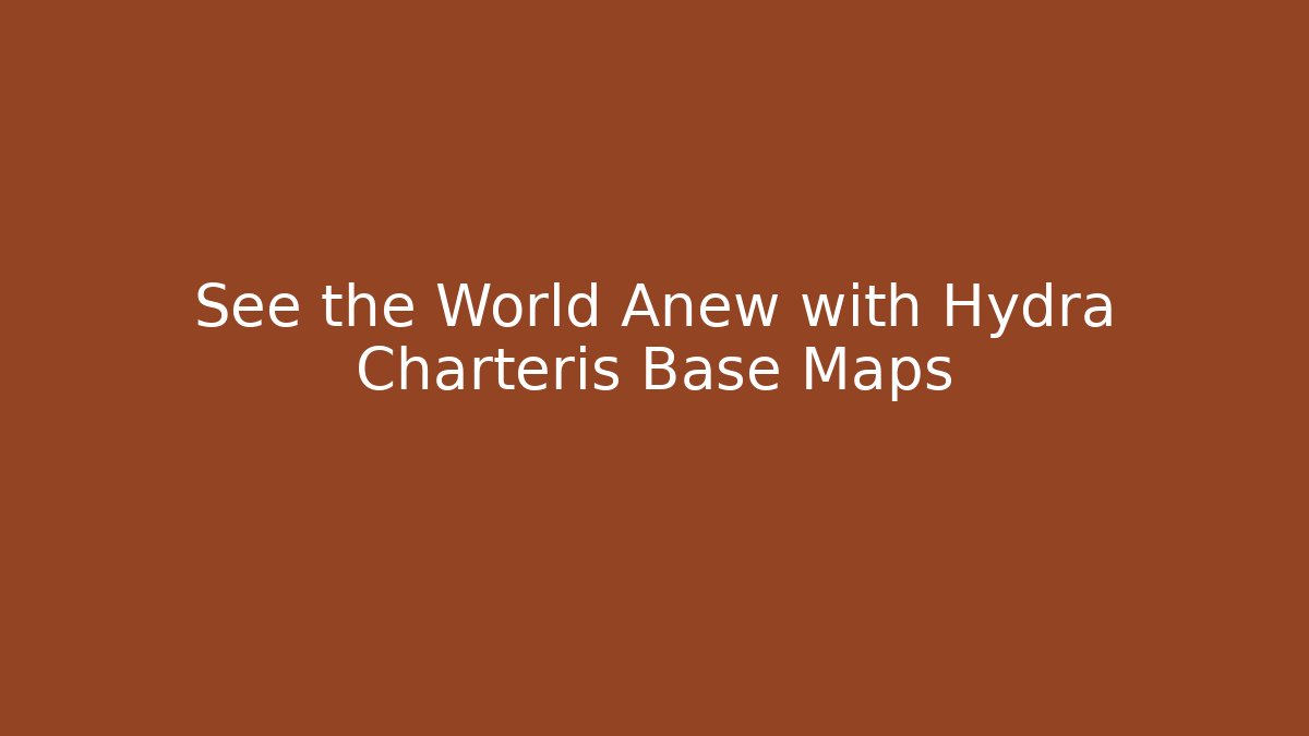 See the World Anew with Hydra Charteris Base Maps