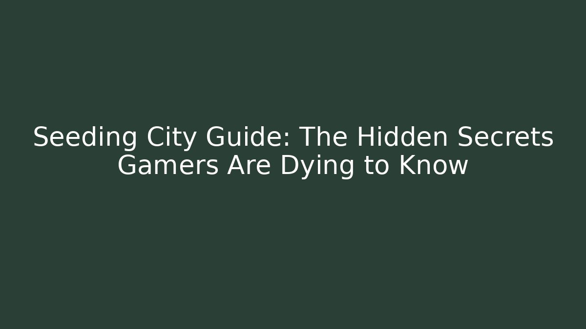 Seeding City Guide: The Hidden Secrets Gamers Are Dying to Know