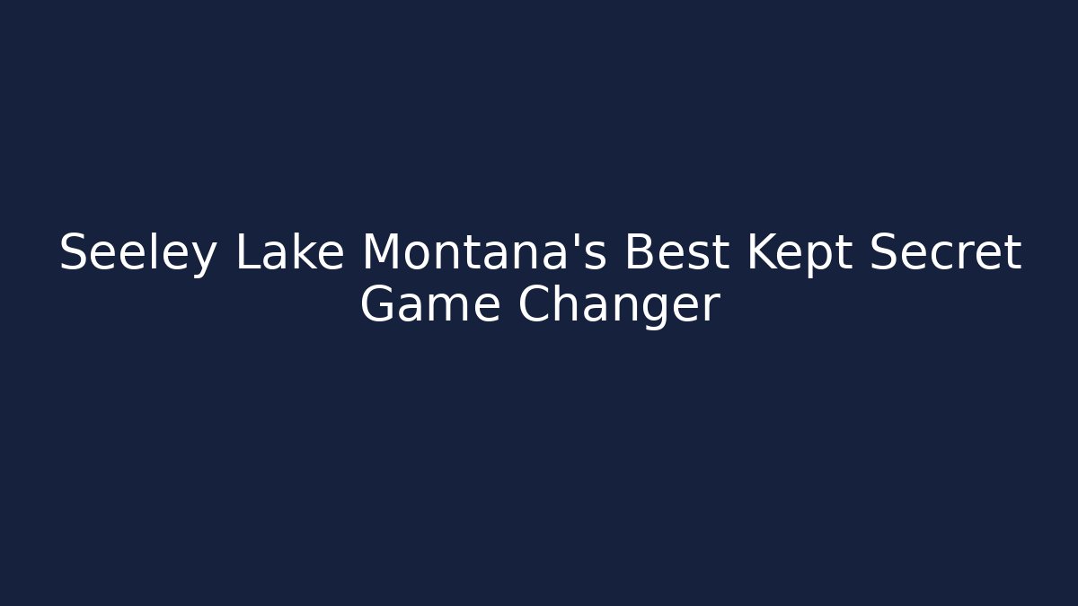 Seeley Lake Montana's Best Kept Secret Game Changer
