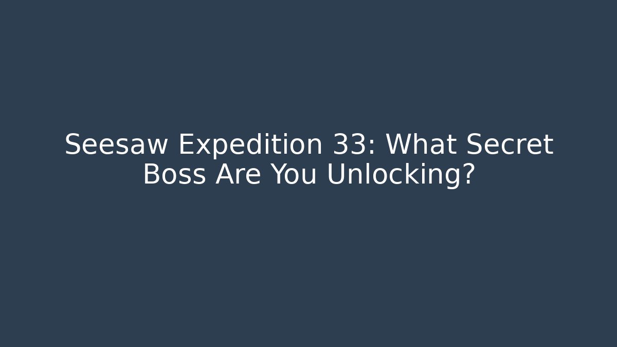 Seesaw Expedition 33: What Secret Boss Are You Unlocking?