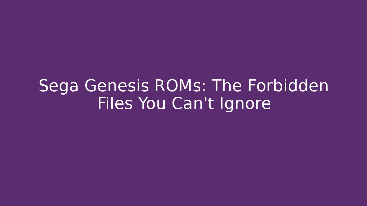 Sega Genesis ROMs: The Forbidden Files You Can't Ignore