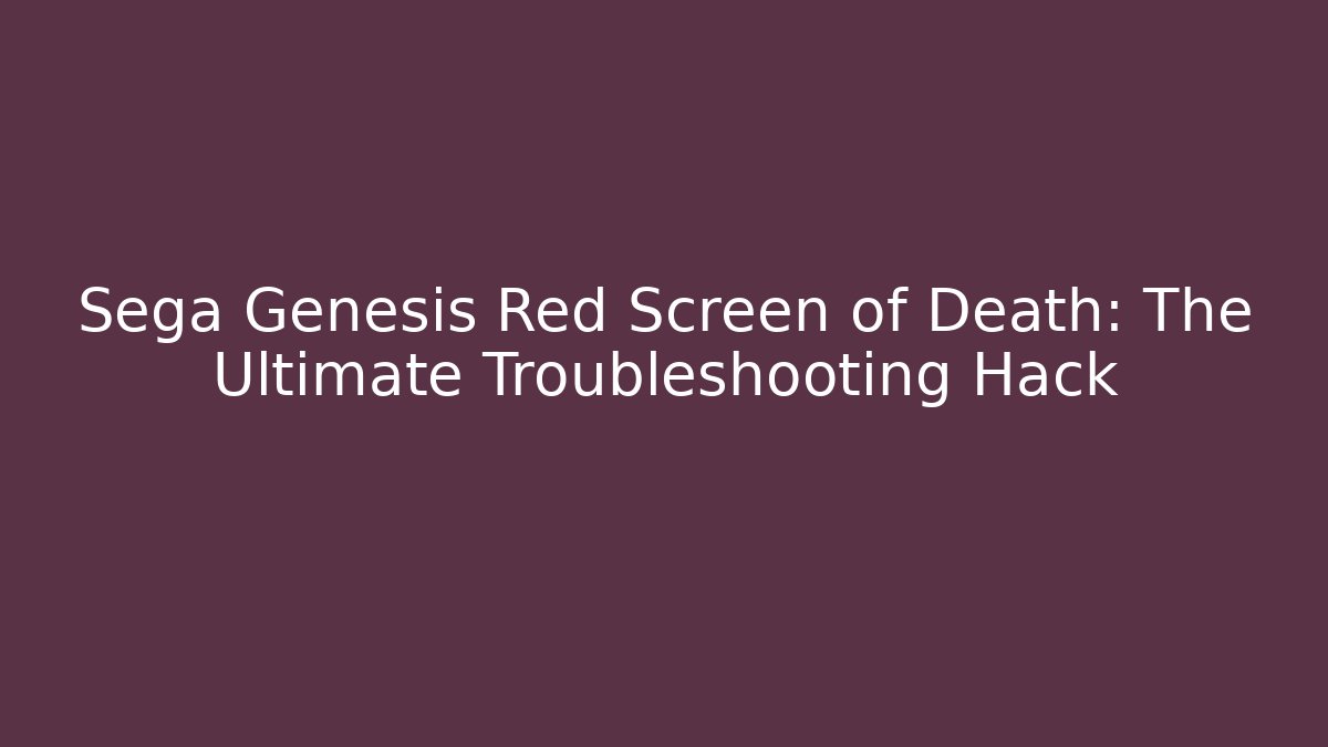 Sega Genesis Red Screen of Death: The Ultimate Troubleshooting Hack