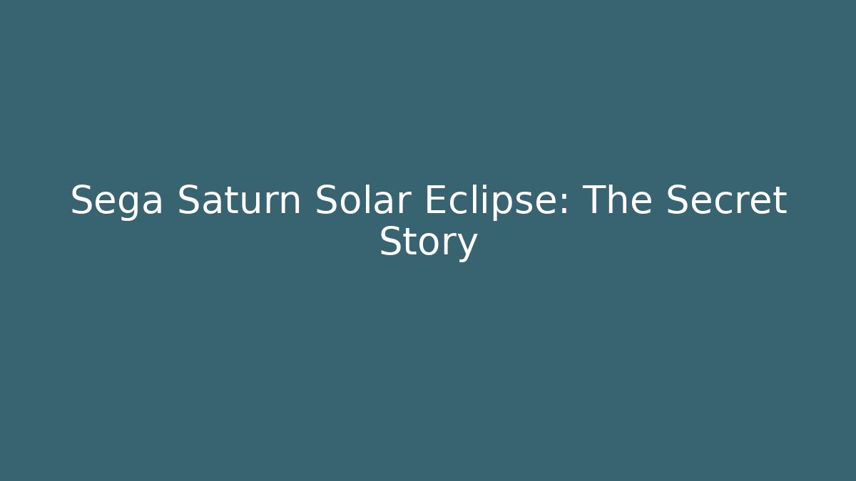 Sega Saturn Solar Eclipse: The Secret Story