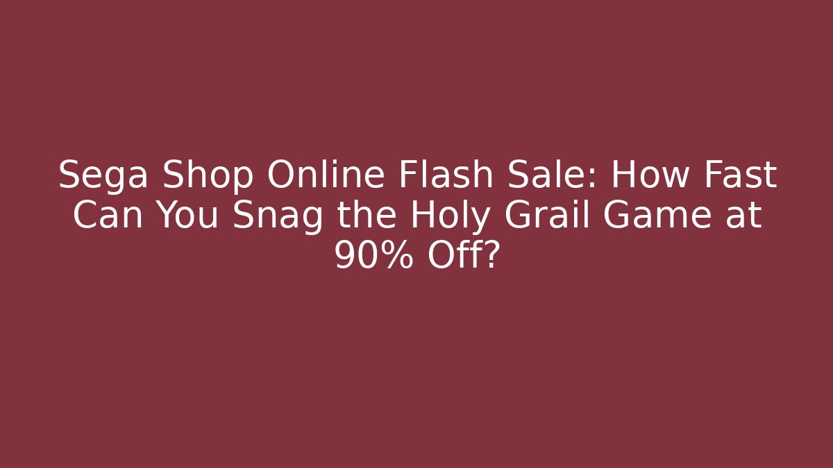 Sega Shop Online Flash Sale: How Fast Can You Snag the Holy Grail Game at 90% Off?