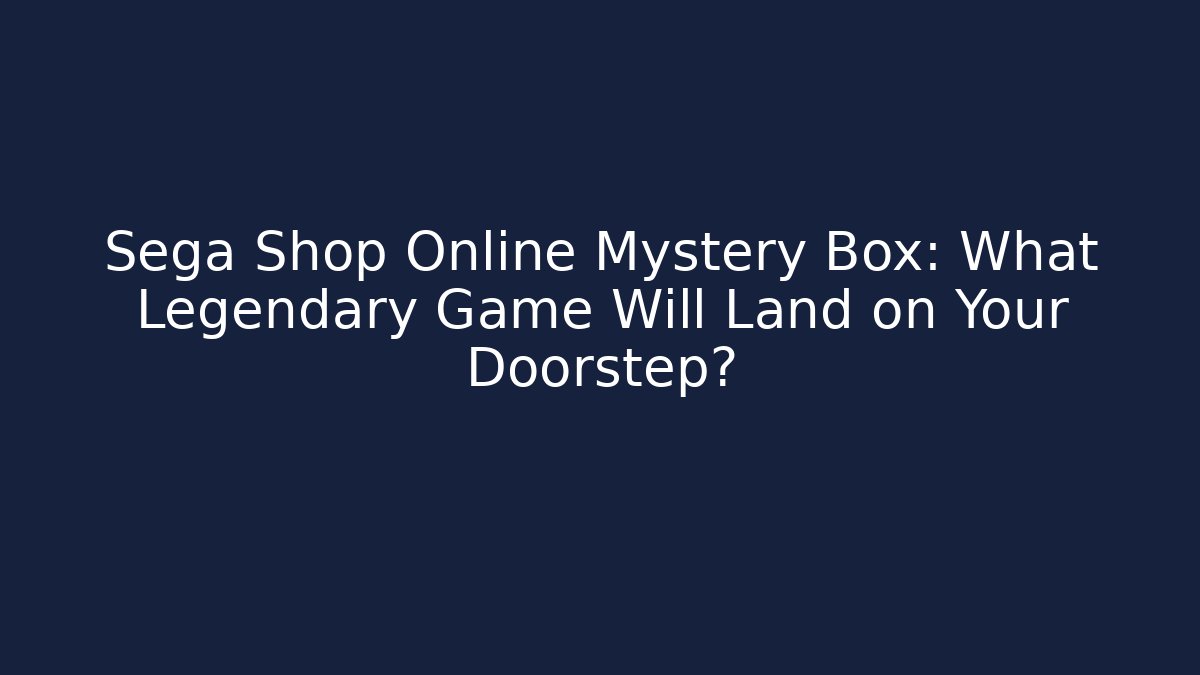 Sega Shop Online Mystery Box: What Legendary Game Will Land on Your Doorstep?