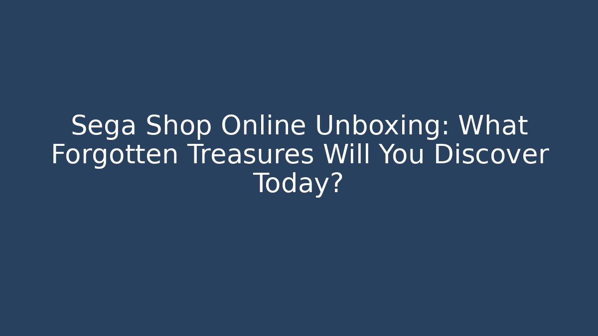 Sega Shop Online Unboxing: What Forgotten Treasures Will You Discover Today?
