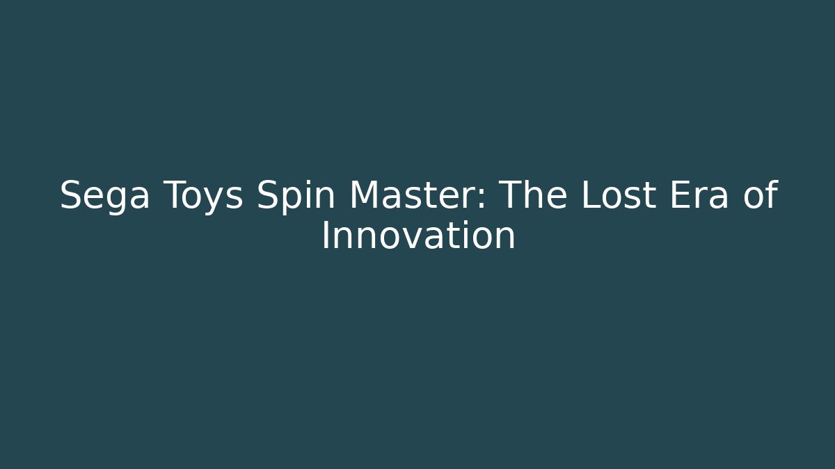 Sega Toys Spin Master: The Lost Era of Innovation