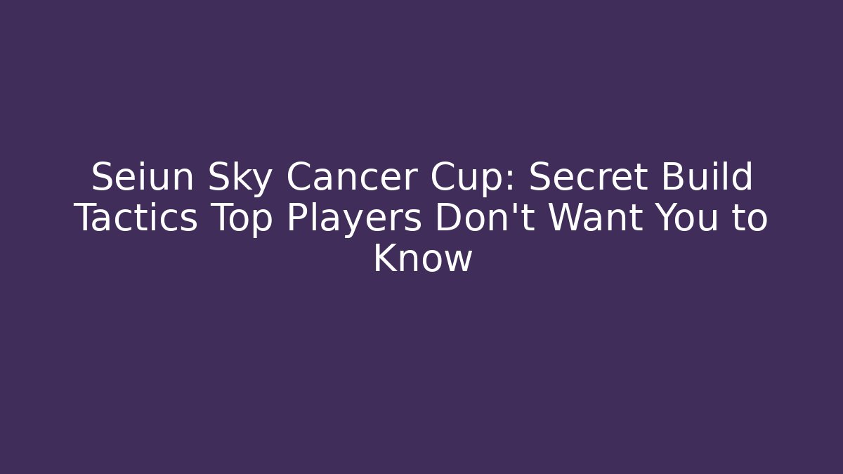 Seiun Sky Cancer Cup: Secret Build Tactics Top Players Don’t Want You to Know