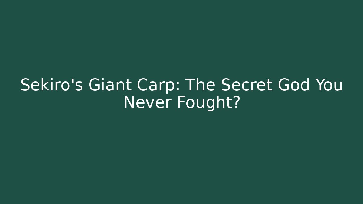 Sekiro's Giant Carp: The Secret God You Never Fought?