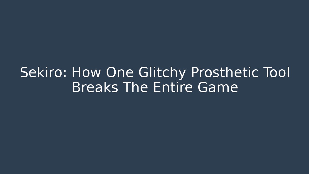 Sekiro: How One Glitchy Prosthetic Tool Breaks The Entire Game