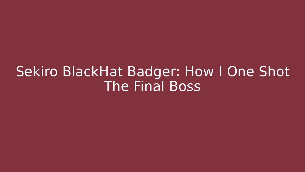 Sekiro BlackHat Badger: How I One Shot The Final Boss