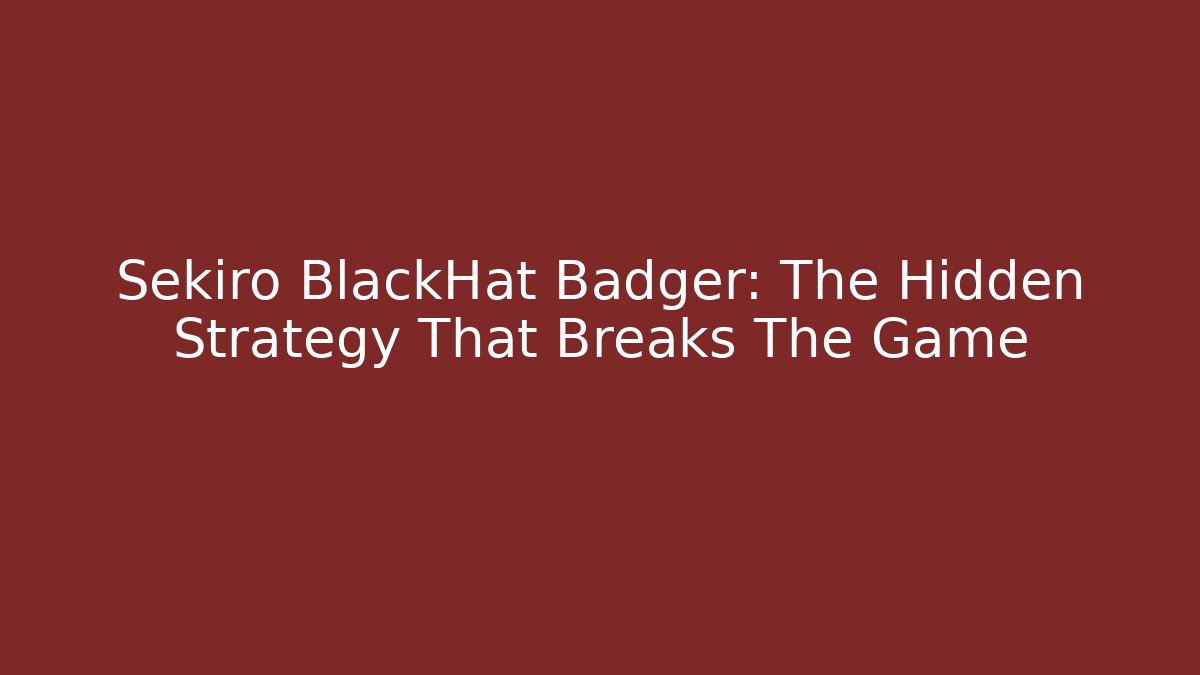 Sekiro BlackHat Badger: The Hidden Strategy That Breaks The Game