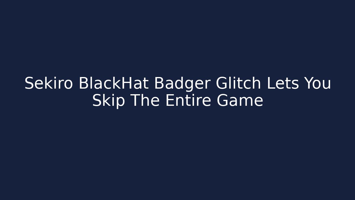 Sekiro BlackHat Badger Glitch Lets You Skip The Entire Game