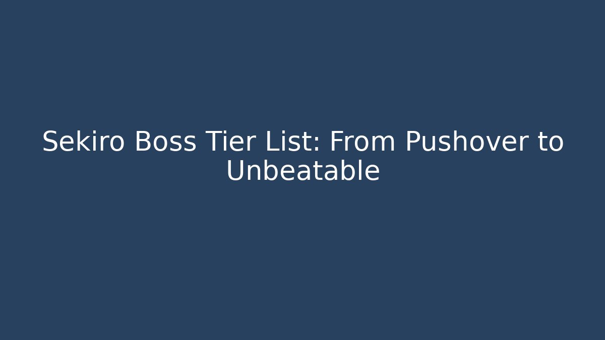 Sekiro Boss Tier List: From Pushover to Unbeatable