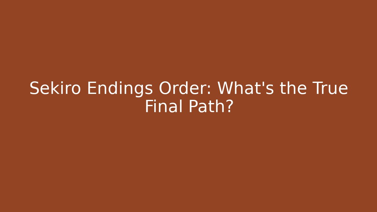 Sekiro Endings Order: What’s the True Final Path?