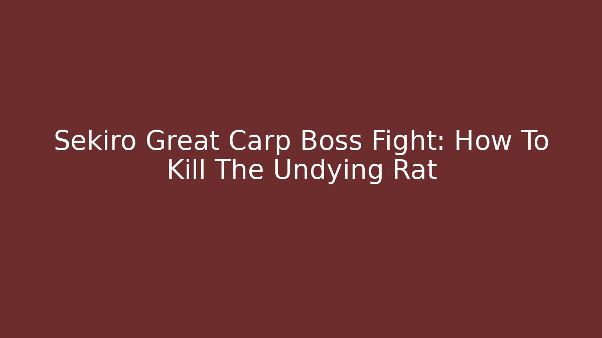 Sekiro Great Carp Boss Fight: How To Kill The Undying Rat