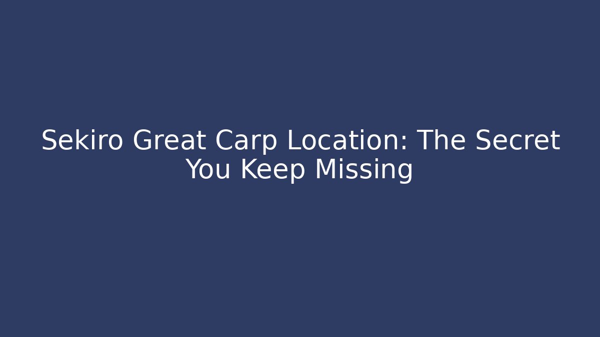Sekiro Great Carp Location: The Secret You Keep Missing