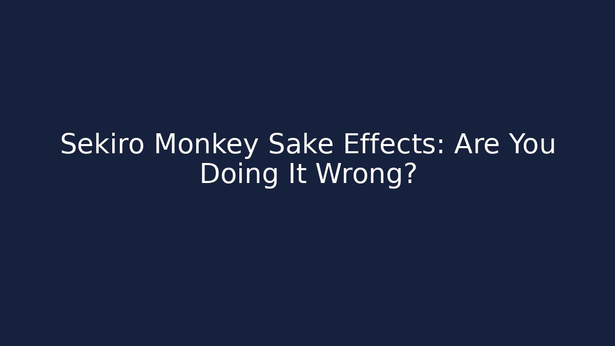 Sekiro Monkey Sake Effects: Are You Doing It Wrong?