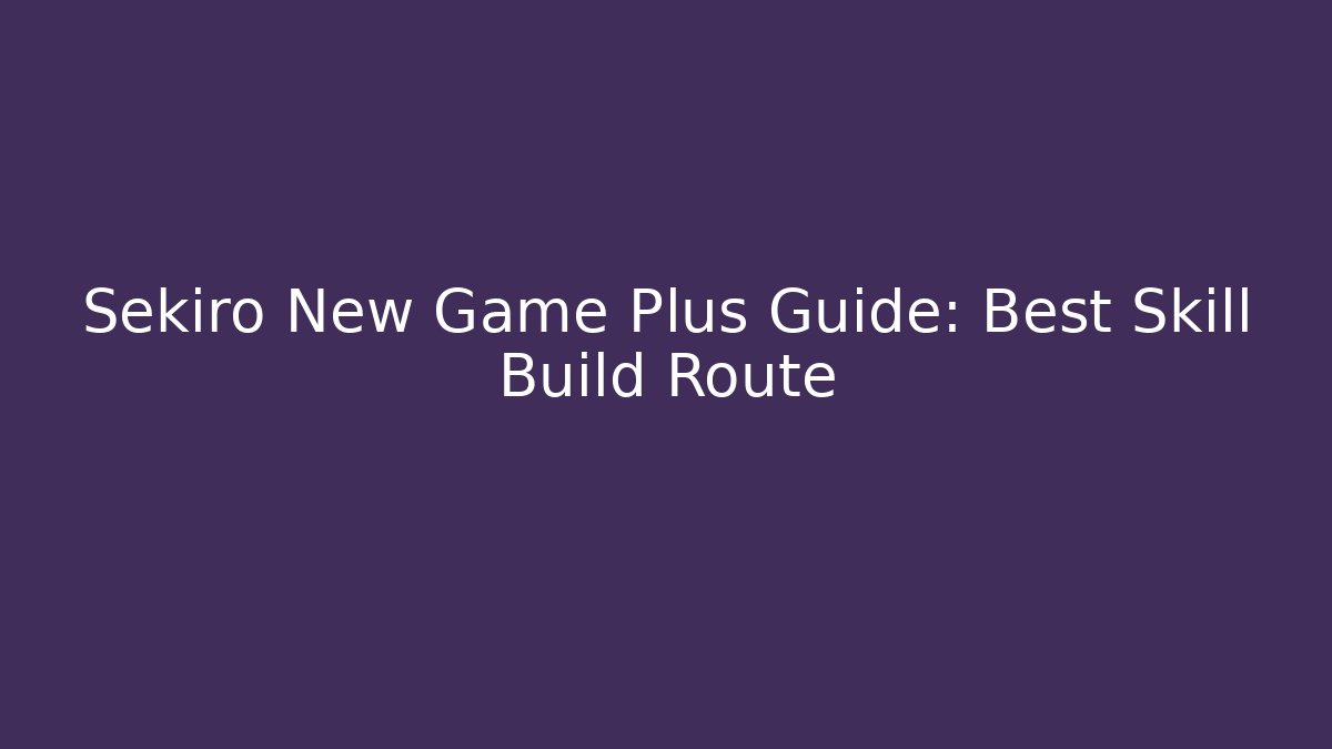 Sekiro New Game Plus Guide: Best Skill Build Route