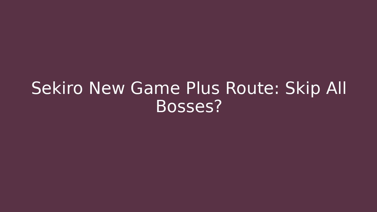 Sekiro New Game Plus Route: Skip All Bosses? - Create More Assets