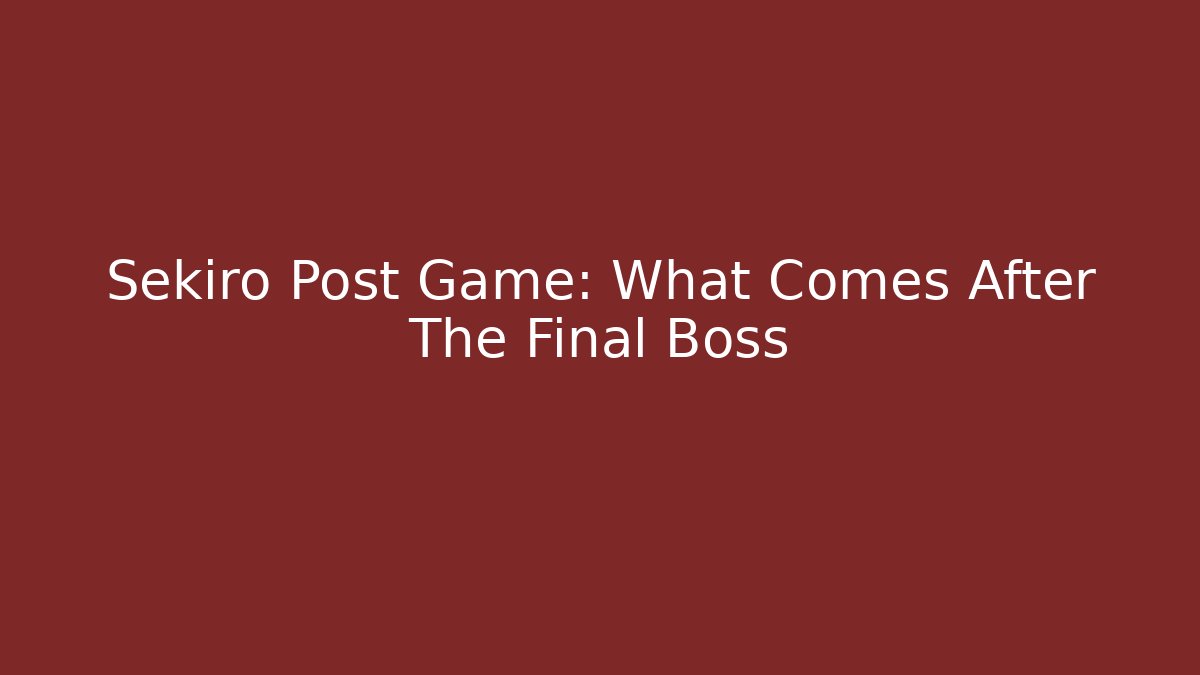 Sekiro Post Game: What Comes After The Final Boss