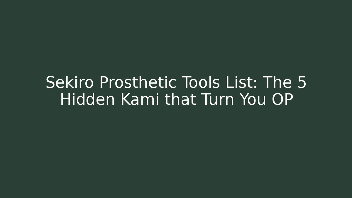 Sekiro Prosthetic Tools List: The 5 Hidden Kami that Turn You OP