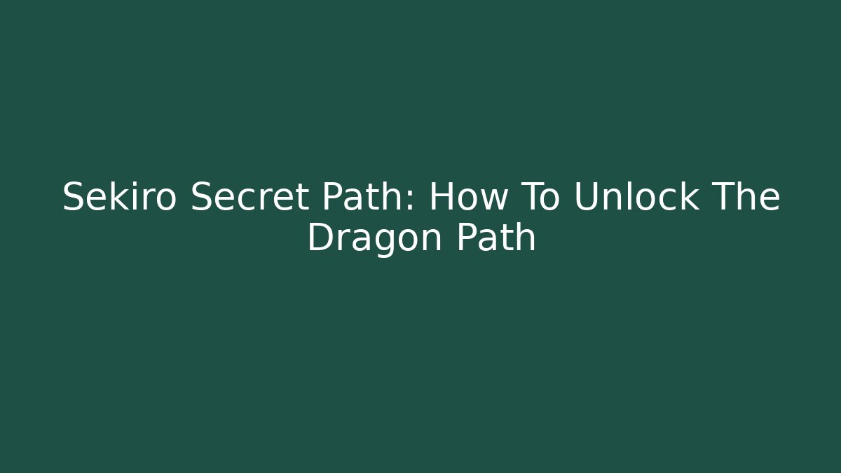 Sekiro Secret Path: How To Unlock The Dragon Path