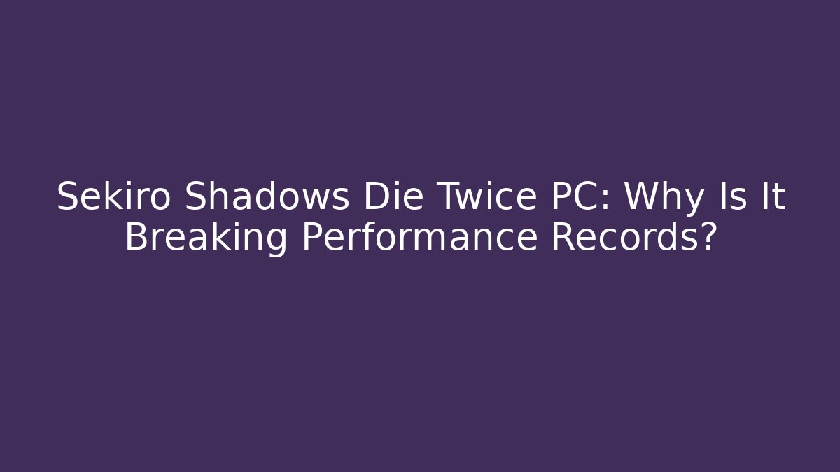 Sekiro Shadows Die Twice PC: Why Is It Breaking Performance Records?
