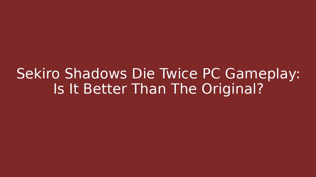 Sekiro Shadows Die Twice PC Gameplay: Is It Better Than The Original?