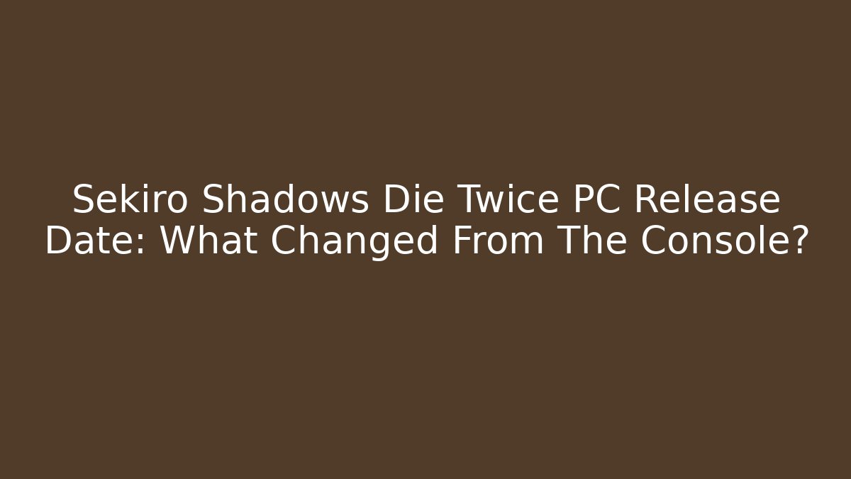 Sekiro Shadows Die Twice PC Release Date: What Changed From The Console?