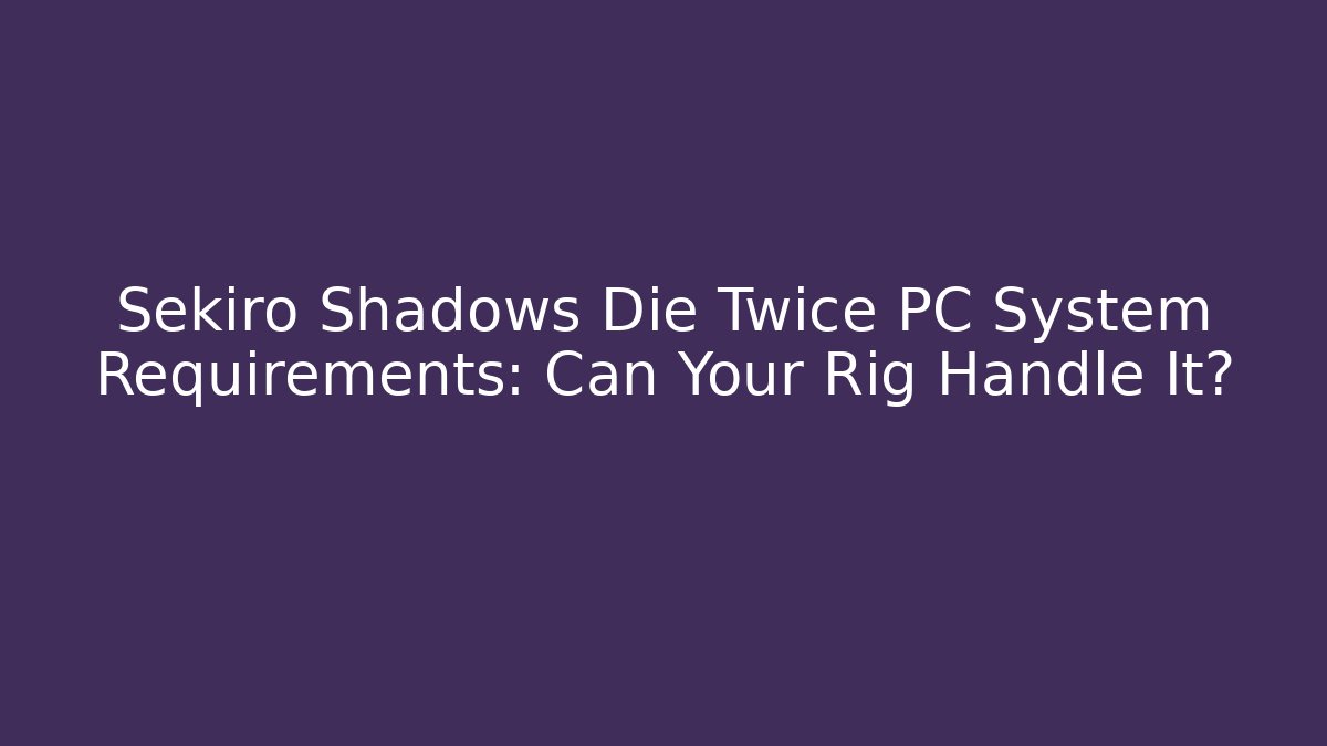 Sekiro Shadows Die Twice PC System Requirements: Can Your Rig Handle It?