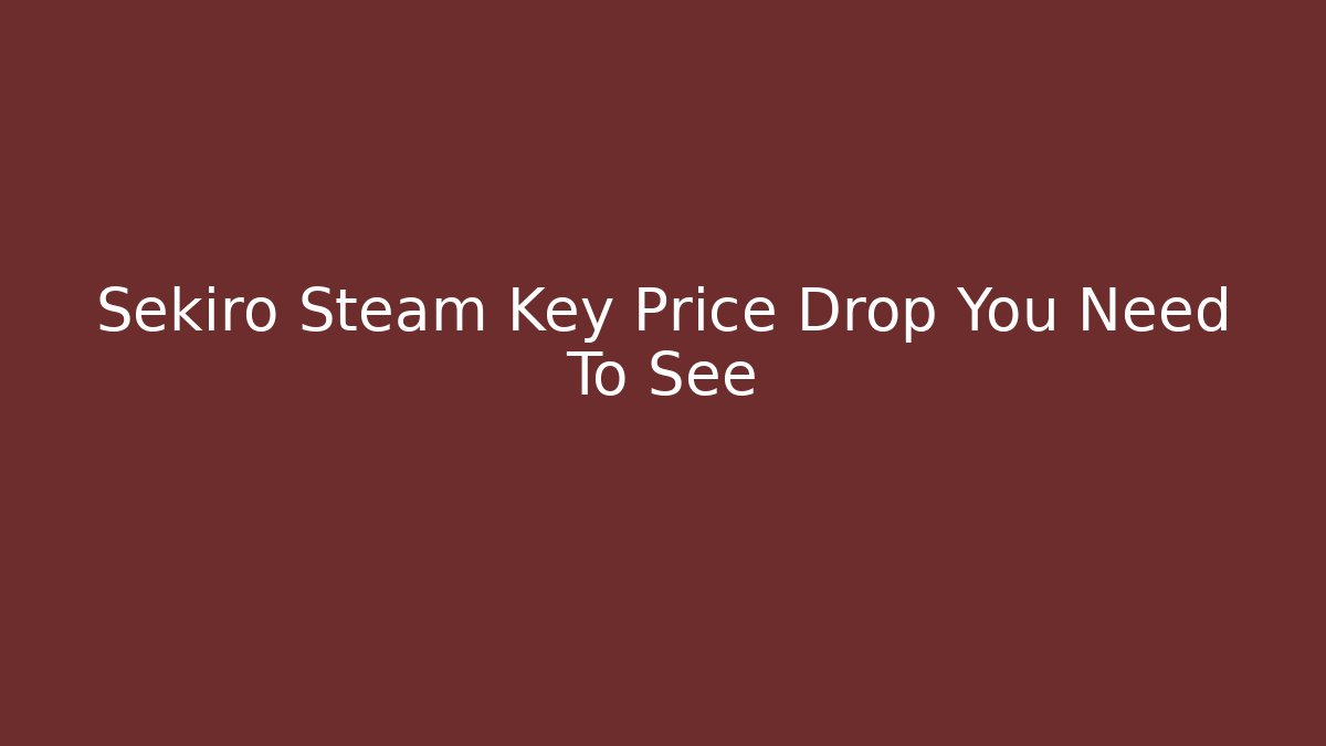 Sekiro Steam Key Price Drop You Need To See