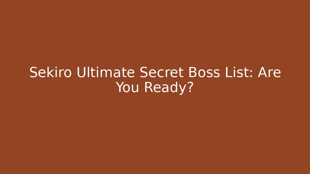 Sekiro Ultimate Secret Boss List: Are You Ready?