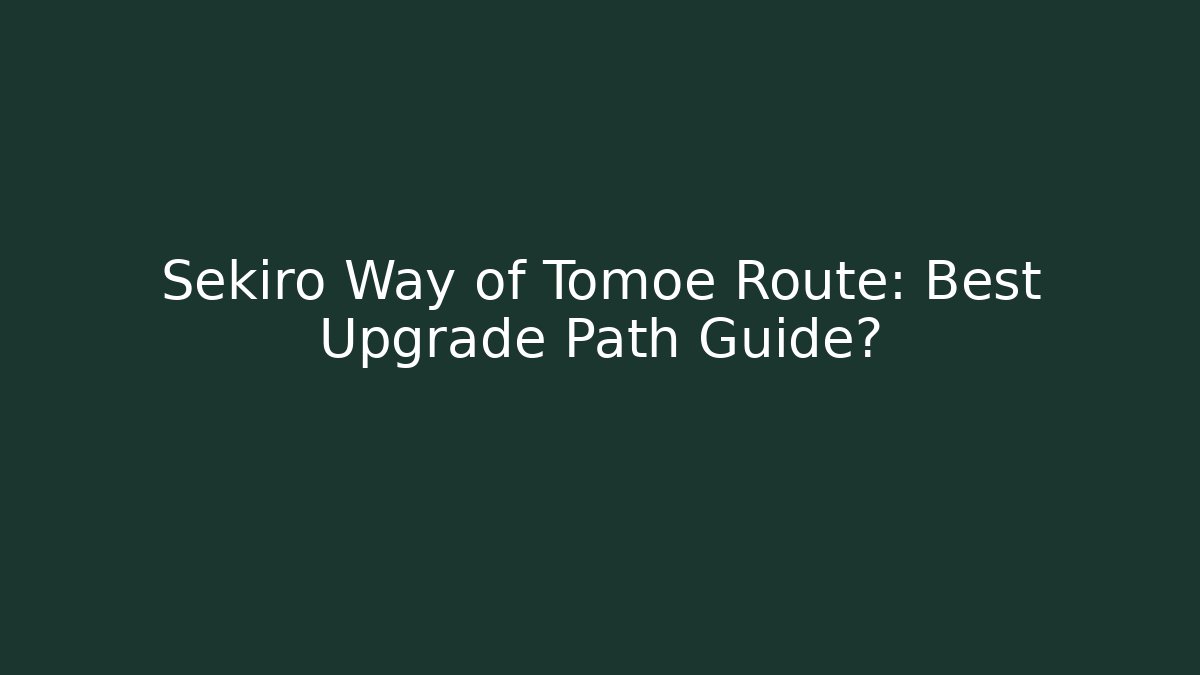 Sekiro Way of Tomoe Route: Best Upgrade Path Guide?