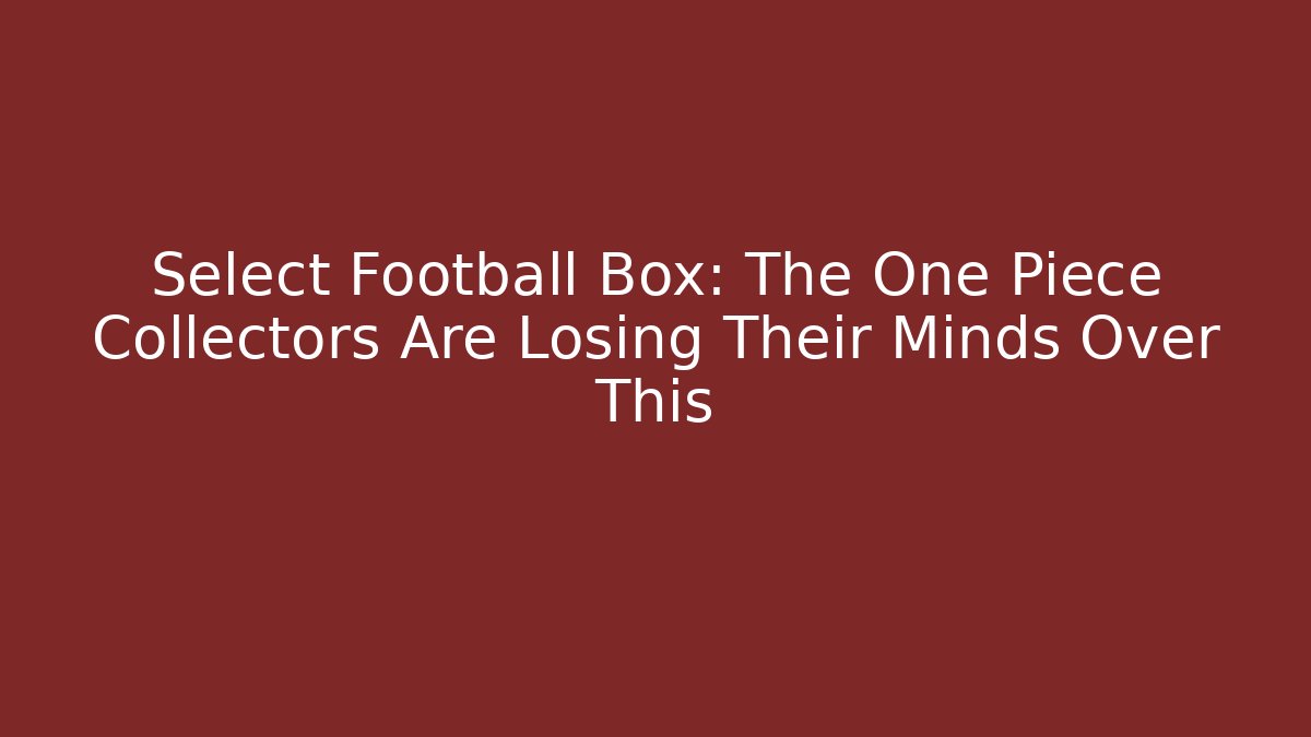 Select Football Box: The One Piece Collectors Are Losing Their Minds Over This