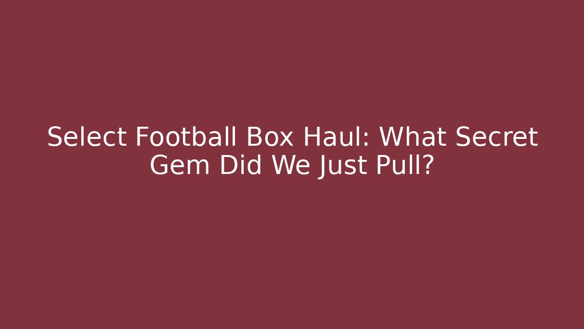 Select Football Box Haul: What Secret Gem Did We Just Pull?
