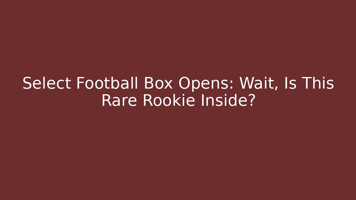 Select Football Box Opens: Wait, Is This Rare Rookie Inside?