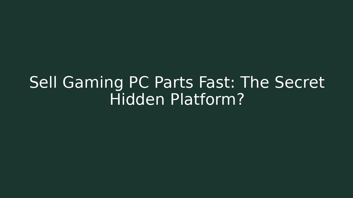 Sell Gaming PC Parts Fast: The Secret Hidden Platform?