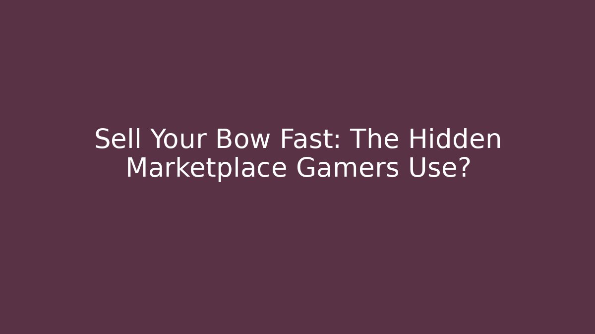 Sell Your Bow Fast: The Hidden Marketplace Gamers Use?