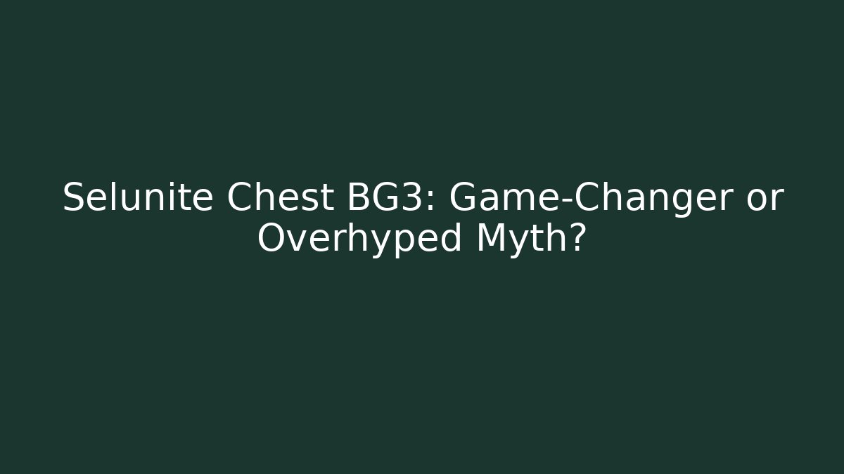 Selunite Chest BG3: Game-Changer or Overhyped Myth?