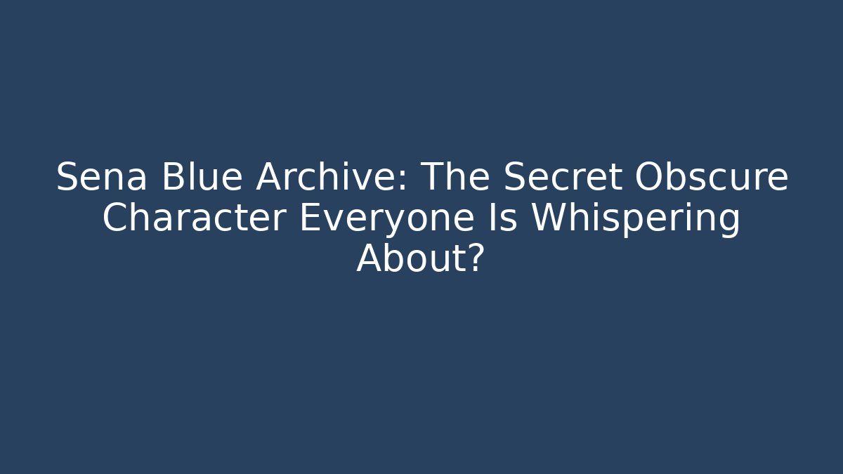 Sena Blue Archive: The Secret Obscure Character Everyone Is Whispering About?