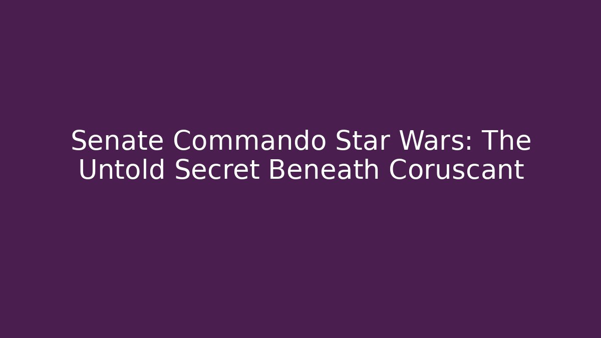 Senate Commando Star Wars: The Untold Secret Beneath Coruscant - Create More Assets