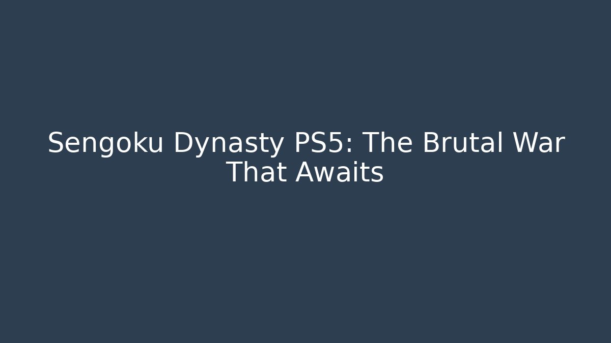 Sengoku Dynasty PS5: The Brutal War That Awaits