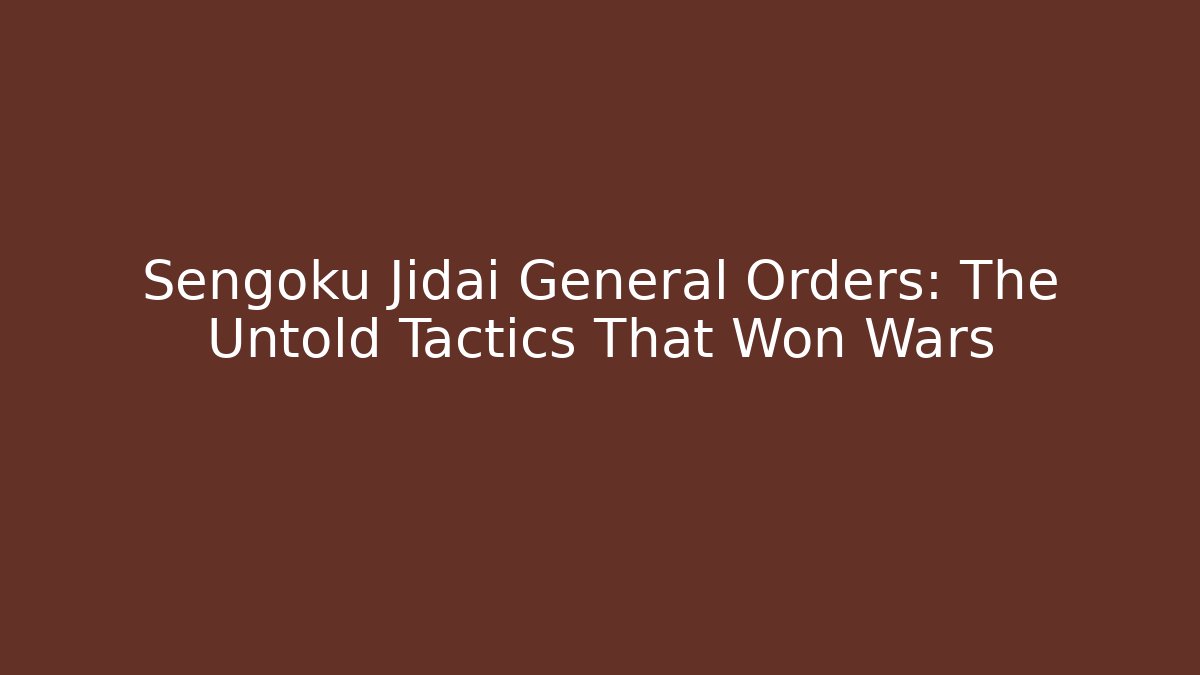 Sengoku Jidai General Orders: The Untold Tactics That Won Wars