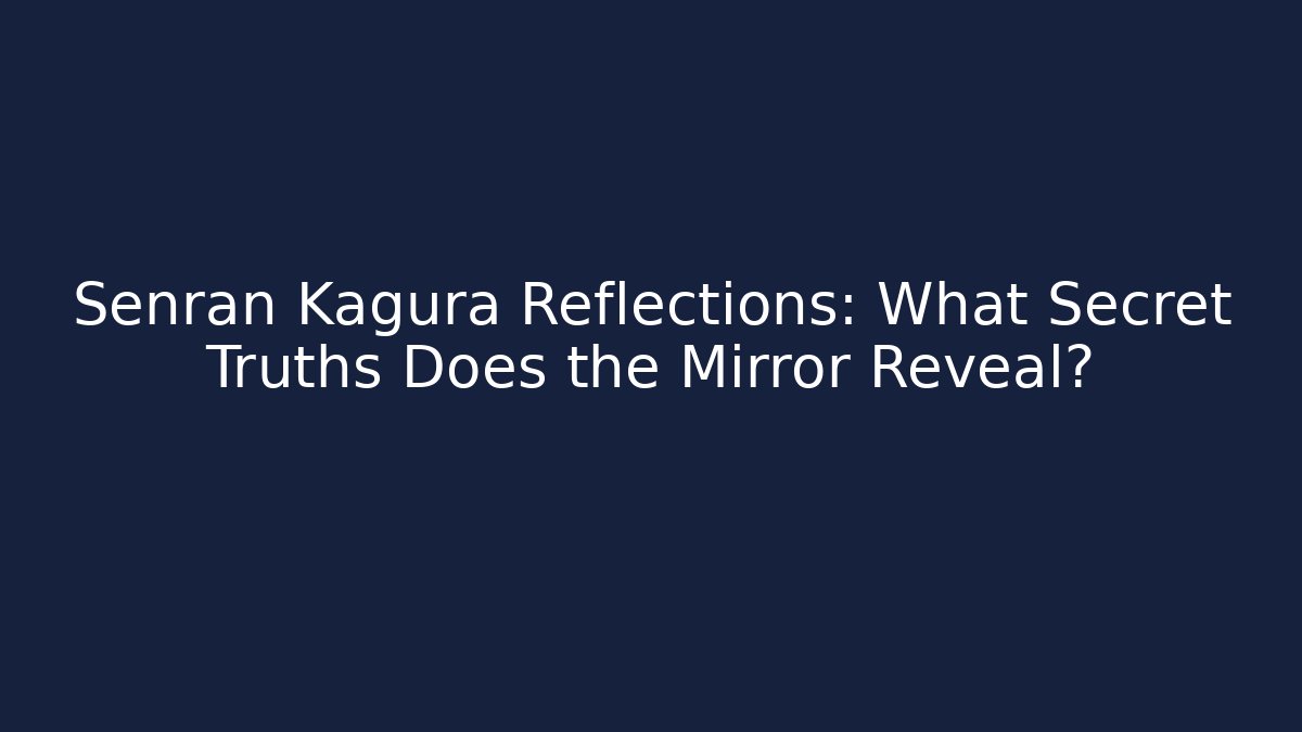 Senran Kagura Reflections: What Secret Truths Does the Mirror Reveal?