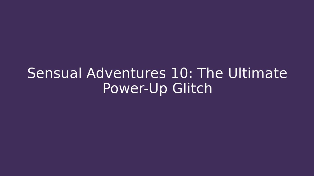Sensual Adventures 10: The Ultimate Power-Up Glitch