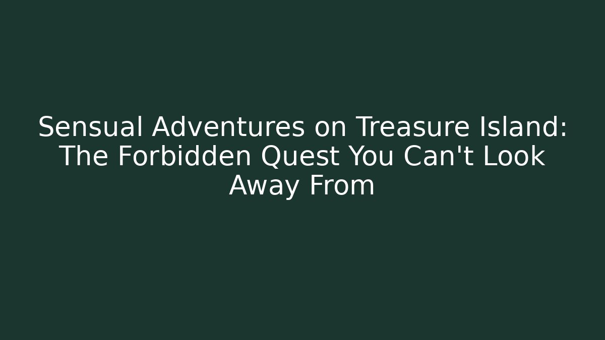 Sensual Adventures on Treasure Island: The Forbidden Quest You Can't Look Away From