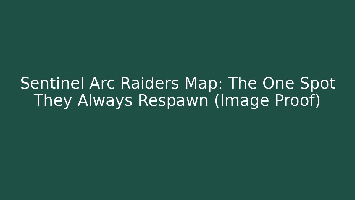 Sentinel Arc Raiders Map: The One Spot They Always Respawn (Image Proof)