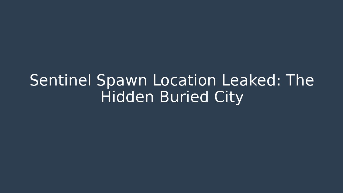 Sentinel Spawn Location Leaked: The Hidden Buried City