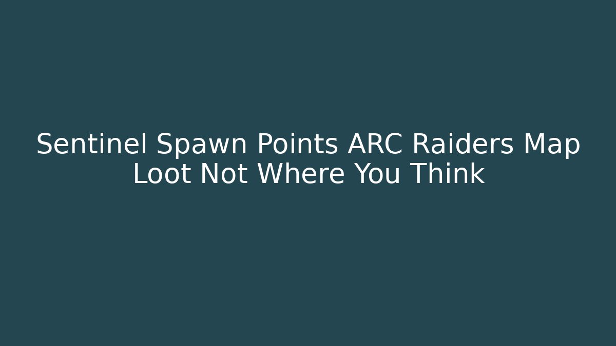 Sentinel Spawn Points ARC Raiders Map Loot Not Where You Think